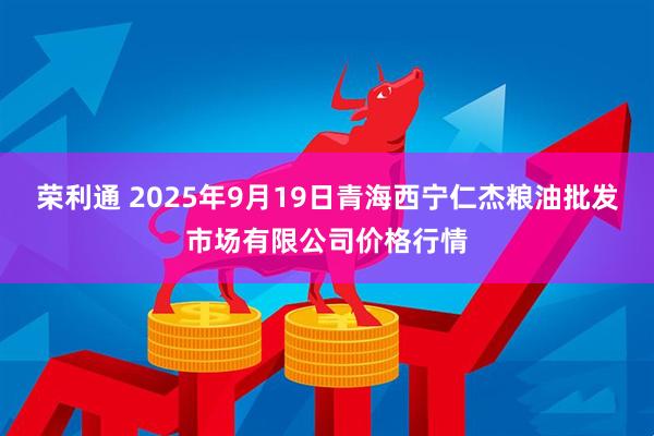 荣利通 2025年9月19日青海西宁仁杰粮油批发市场有限公司价格行情