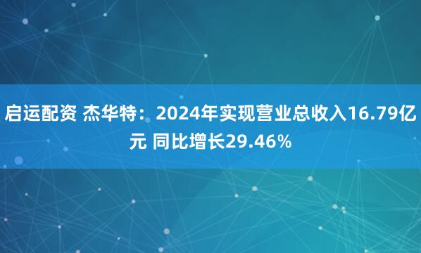 启运配资 杰华特：2024年实现营业总收入16.79亿元 同比增长29.46%