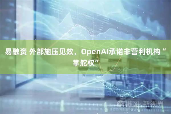 易融资 外部施压见效，OpenAI承诺非营利机构“掌舵权”