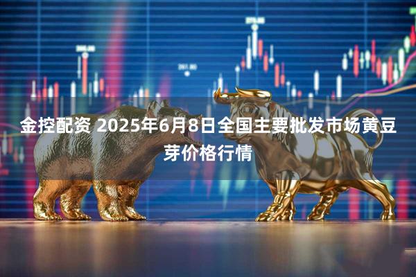 金控配资 2025年6月8日全国主要批发市场黄豆芽价格行情