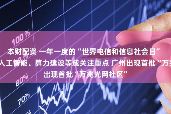 本财配资 一年一度的“世界电信和信息社会日” 万兆光网、人工智能、算力建设等成关注重点 广州出现首批“万兆光网社区”