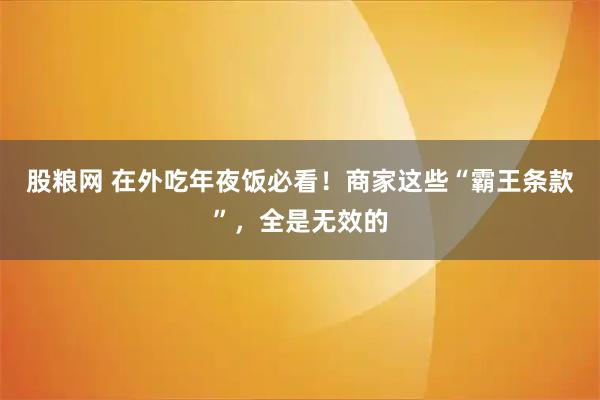 股粮网 在外吃年夜饭必看！商家这些“霸王条款”，全是无效的