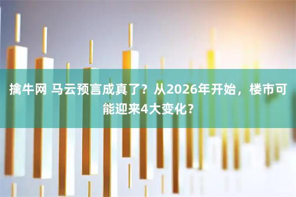 擒牛网 马云预言成真了？从2026年开始，楼市可能迎来4大变化？