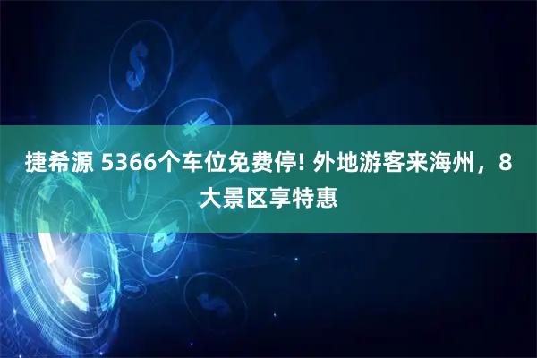 捷希源 5366个车位免费停! 外地游客来海州，8大景区享特惠