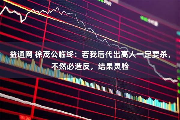 益通网 徐茂公临终：若我后代出高人一定要杀，不然必造反，结果灵验
