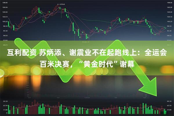 互利配资 苏炳添、谢震业不在起跑线上：全运会百米决赛，“黄金时代”谢幕