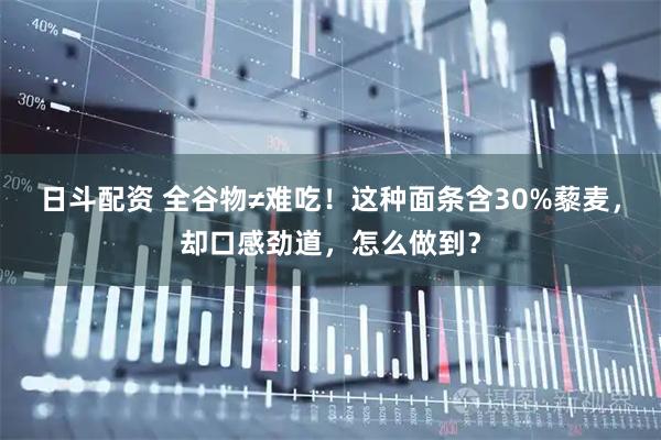 日斗配资 全谷物≠难吃!这种面条含30%藜麦,却口感劲道,怎么做到?